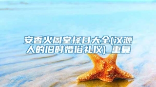 安香火周堂择日大全(汉源人的旧时婚俗礼仪)_重复