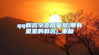 qq群名字变成星号(带有星星的群名)_重复
