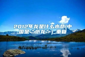 2012年龙是什么水命(中国是“纸龙”)_重复