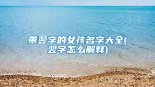 带翌字的女孩名字大全(翌字怎么解释)