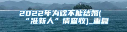 2022年为啥不能结婚(“准新人”请查收)_重复