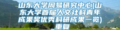 山东大学周易研究中心(山东大学首届人文社科青年成果奖优秀科研成果一览)_重复