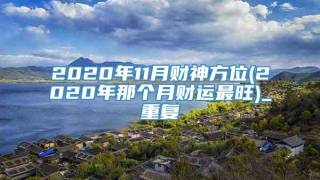 2020年11月财神方位(2020年那个月财运最旺)_重复