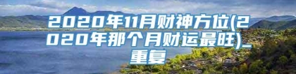 2020年11月财神方位(2020年那个月财运最旺)_重复