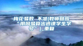 梅花易数 不准(教师回应“用周易算出逃课学生学号”)_重复