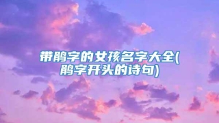 带鹃字的女孩名字大全(鹃字开头的诗句)