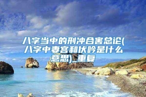 八字当中的刑冲合害总论(八字中妻宫和伏吟是什么意思)_重复