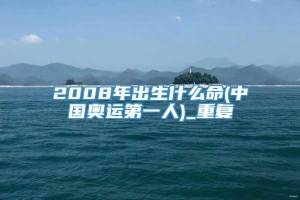 2008年出生什么命(中国奥运第一人)_重复