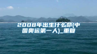 2008年出生什么命(中国奥运第一人)_重复