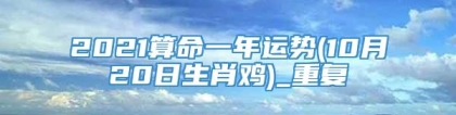 2021算命一年运势(10月20日生肖鸡)_重复