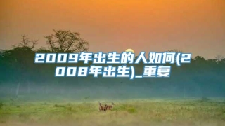 2009年出生的人如何(2008年出生)_重复