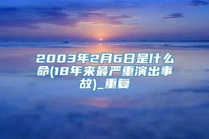 2003年2月6日是什么命(18年来最严重演出事故)_重复