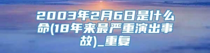 2003年2月6日是什么命(18年来最严重演出事故)_重复