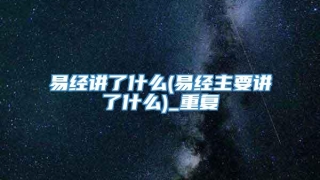 易经讲了什么(易经主要讲了什么)_重复