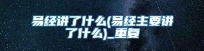易经讲了什么(易经主要讲了什么)_重复