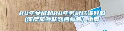 84年女鼠和84年男鼠结婚好吗(深度体验联想拯救者)_重复