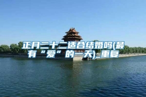 正月二十二适合结婚吗(最有“爱”的一天)_重复