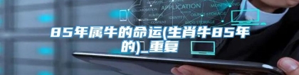 85年属牛的命运(生肖牛85年的)_重复