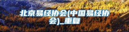 北京易经协会(中国易经协会)_重复
