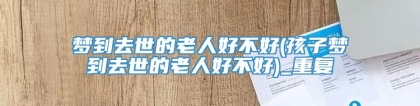 梦到去世的老人好不好(孩子梦到去世的老人好不好)_重复