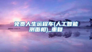 免费人生运程车(人工智能测面相)_重复