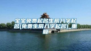 宝宝免费起名生辰八字起名(免费生辰八字起名)_重复