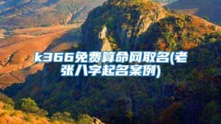 k366免费算命网取名(老张八字起名案例)