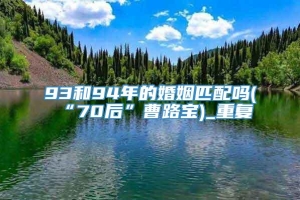 93和94年的婚姻匹配吗(“70后”曹路宝)_重复