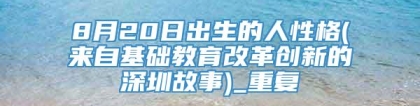 8月20日出生的人性格(来自基础教育改革创新的深圳故事)_重复