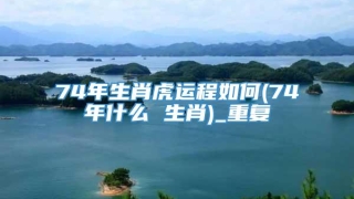 74年生肖虎运程如何(74年什么 生肖)_重复