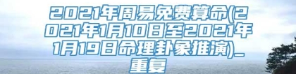 2021年周易免费算命(2021年1月10日至2021年1月19日命理卦象推演)_重复