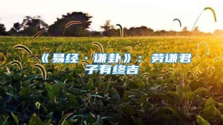 《易经·谦卦》:劳谦君子有终吉