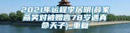 2021年运程李居明(薛家燕笑对被赠言78岁遇真命天子)_重复