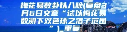 梅花易数卦以八除(复盘3月6日文章“试以梅花易数测下双色球之落子范围”)_重复