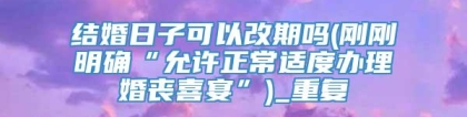 结婚日子可以改期吗(刚刚明确“允许正常适度办理婚丧喜宴”)_重复