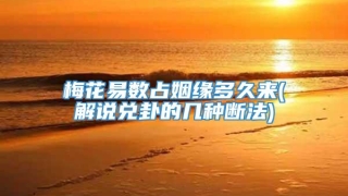 梅花易数占姻缘多久来(解说兑卦的几种断法)