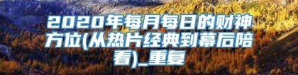 2020年每月每日的财神方位(从热片经典到幕后陪看)_重复