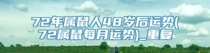 72年属鼠人48岁后运势(72属鼠每月运势)_重复