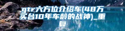 gtr六方位介绍车(48万买台10年车龄的战神)_重复