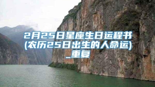 2月25日星座生日运程书(农历25日出生的人命运)_重复