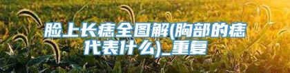 脸上长痣全图解(胸部的痣代表什么)_重复