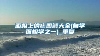 面相上的痣图解大全(自学面相学之一)_重复