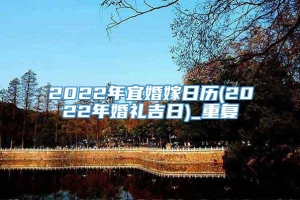 2022年宜婚嫁日历(2022年婚礼吉日)_重复