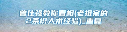 曾仕强教你看相(老祖宗的2条识人术经验)_重复