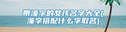 带潼字的女孩名字大全(潼字搭配什么字取名)