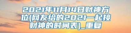 2021年11月14日财神方位(网友给的2021一起接财神的时间表)_重复