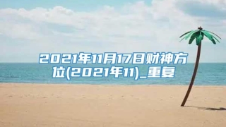 2021年11月17日财神方位(2021年11)_重复