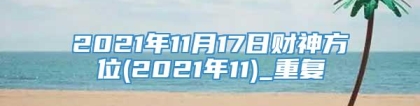 2021年11月17日财神方位(2021年11)_重复