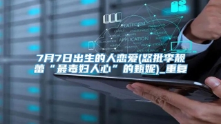 7月7日出生的人恋爱(怒批李靓蕾“最毒妇人心”的甄妮)_重复