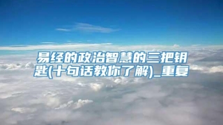 易经的政治智慧的三把钥匙(十句话教你了解)_重复